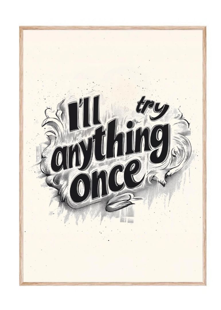 Ill try anything once