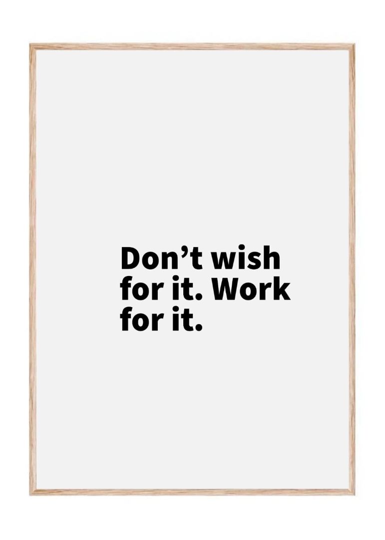 Don’t wish for it. Work for it