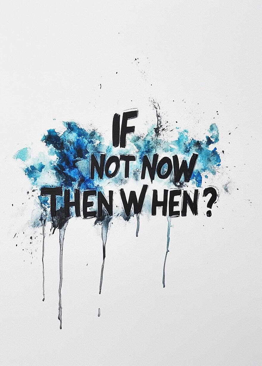 If Not Now, Then When?